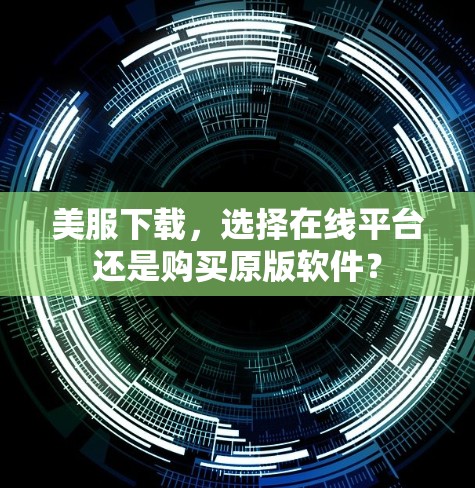 美服下载,选择在线平台还是购买原版软件? 美服下载,选择在线平台还是购买原版软件?