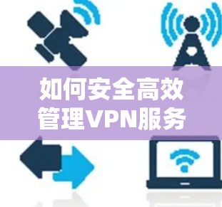 如何安全高效管理VPN服务器中的用户 如何安全高效管理VPN服务器中的用户