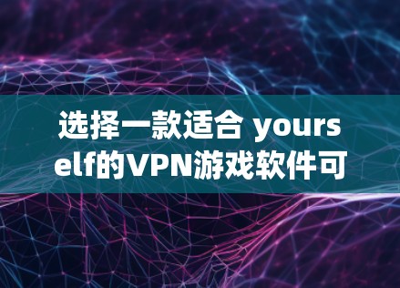 选择一款适合 yourself的VPN游戏软件可以让你在享受游戏的同时更安全。以下是一些推荐的VPN游戏软件,它们在游戏方面表现突出 选择一款适合 yourself的VPN游戏软件可以让你在享受游戏的同时更安全。以下是一些推荐的VPN游戏软件,它们在游戏方面表现突出