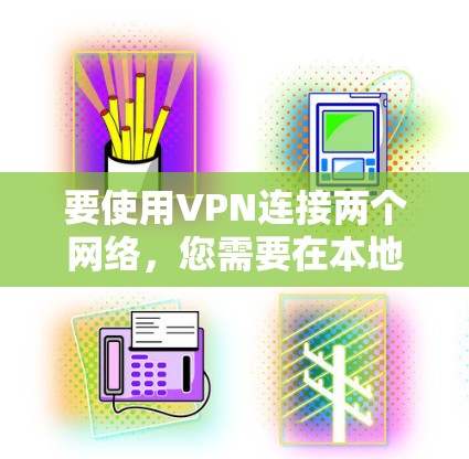 要使用VPN连接两个网络，您需要在本地计算机上建立一个VPN，连接到外部网络。以下是一个详细的步骤指南