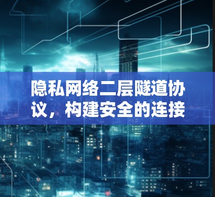 隐私网络二层隧道协议,构建安全的连接网络 隐私网络二层隧道协议,构建安全的连接网络