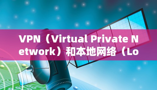 VPN(Virtual Private Network)和本地网络(Local Network)是两个不同的概念,但它们在某些方面有相似之处。以下是它们的区别 VPN(Virtual Private Network)和本地网络(Local Network)是两个不同的概念,但它们在某些方面有相似之处。以下是它们的区别