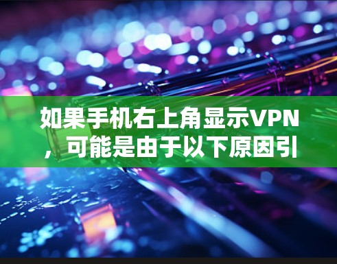 如果手机右上角显示VPN,可能是由于以下原因引起的 如果手机右上角显示VPN,可能是由于以下原因引起的