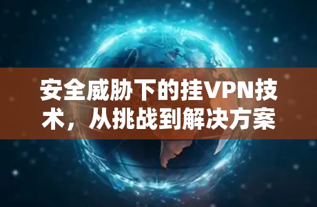 安全威胁下的挂VPN技术,从挑战到解决方案 安全威胁下的挂VPN技术,从挑战到解决方案