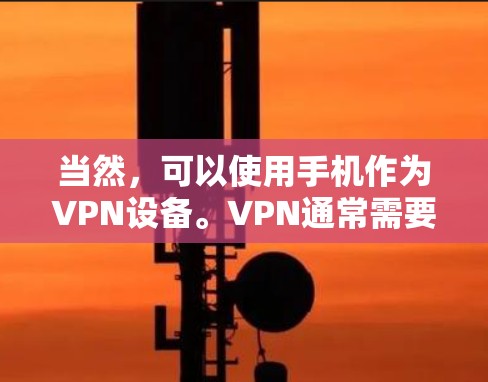 当然，可以使用手机作为VPN设备。VPN通常需要连接到一个服务器，通常是在互联网上，比如你的公司服务器。以下是一些步骤，帮助你使用手机作为VPN设备