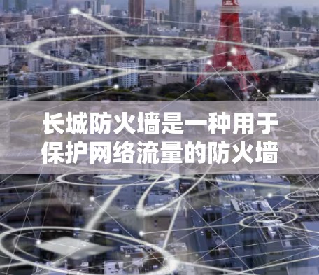 长城防火墙是一种用于保护网络流量的防火墙，旨在防止未经授权的访问和数据泄露。它通过限制或阻止未经授权的用户访问网络设备，从而保护内部网络的安全。以下是关于长城防火墙和VPN的一些关键点