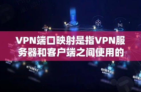 VPN端口映射是指VPN服务器和客户端之间使用的端口，这些端口用于数据传输、端到端通信和协议交换。端口的选择和映射会影响VPN的性能、安全性以及设备之间的连接方式。以下是端口映射的详细信息