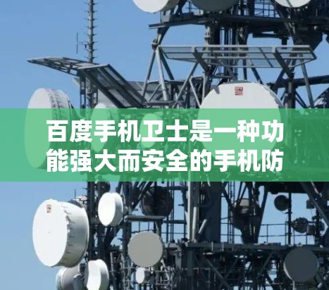 百度手机卫士是一种功能强大而安全的手机防病毒软件,适合日常使用。以下是针对百度手机卫士的详细使用指南 百度手机卫士是一种功能强大而安全的手机防病毒软件,适合日常使用。以下是针对百度手机卫士的详细使用指南