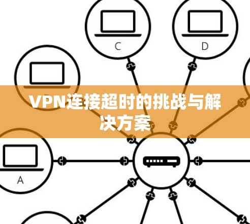 VPN连接超时的挑战与解决方案 VPN连接超时的挑战与解决方案