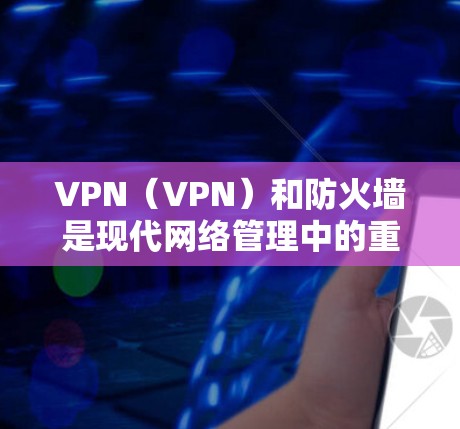 VPN(VPN)和防火墙是现代网络管理中的重要工具,它们可以结合使用以确保数据的安全性和网络的安全性。以下是关于VPN与防火墙的详细介绍 VPN(VPN)和防火墙是现代网络管理中的重要工具,它们可以结合使用以确保数据的安全性和网络的安全性。以下是关于VPN与防火墙的详细介绍