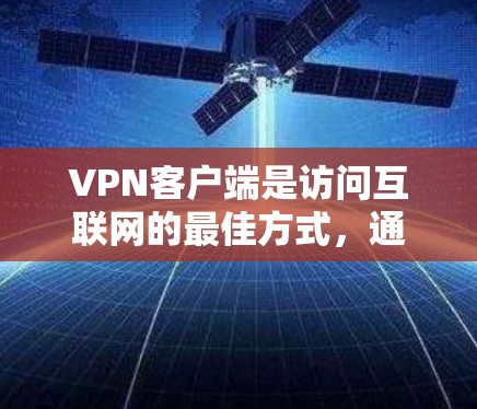 VPN客户端是访问互联网的最佳方式,通常用来解决VPN连接问题或通过服务器连接本地设备。以下是使用VPN客户端的主要步骤 VPN客户端是访问互联网的最佳方式,通常用来解决VPN连接问题或通过服务器连接本地设备。以下是使用VPN客户端的主要步骤