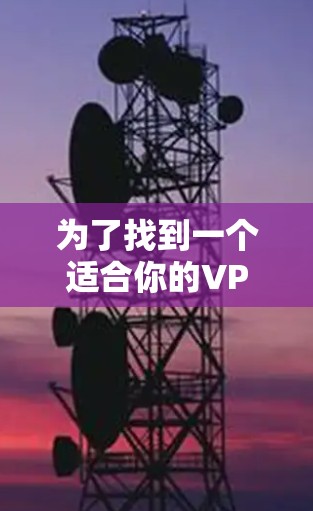 为了找到一个适合你的VPN手机,可以按照以下步骤进行 为了找到一个适合你的VPN手机,可以按照以下步骤进行