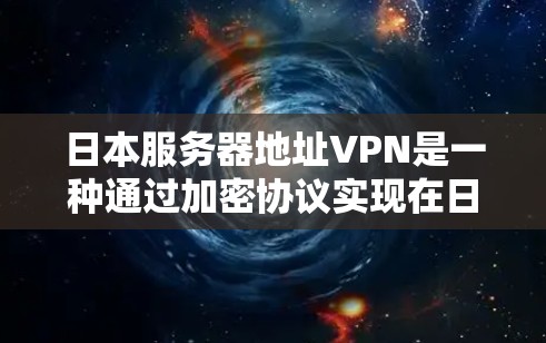 日本服务器地址VPN是一种通过加密协议实现在日网络中进行数据传输和通信的技术。它允许用户在日本地区的服务器上访问加密后的内容，确保数据的安全和隐私。以下是一些关于日本服务器地址VPN的详细信息