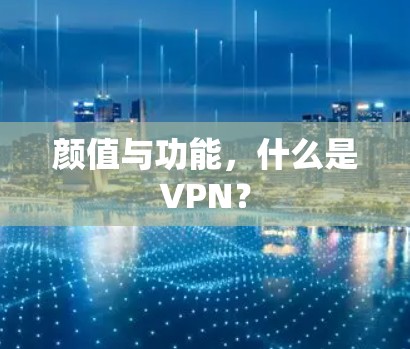 颜值与功能,什么是VPN? 颜值与功能,什么是VPN?