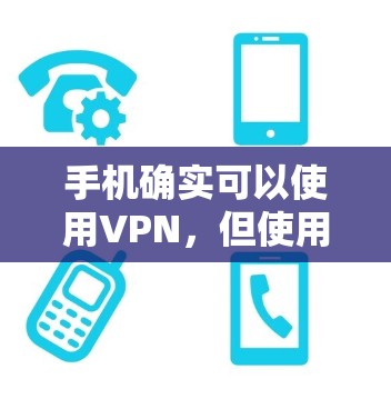 手机确实可以使用VPN，但使用方式和安全性需要考虑以下几点