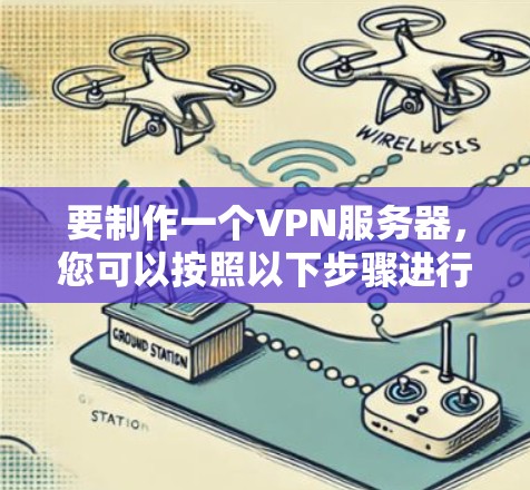 要制作一个VPN服务器，您可以按照以下步骤进行