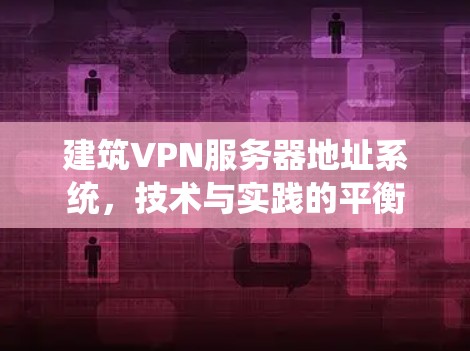 建筑VPN服务器地址系统,技术与实践的平衡 建筑VPN服务器地址系统,技术与实践的平衡