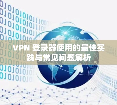 VPN 登录器使用的最佳实践与常见问题解析 VPN 登录器使用的最佳实践与常见问题解析