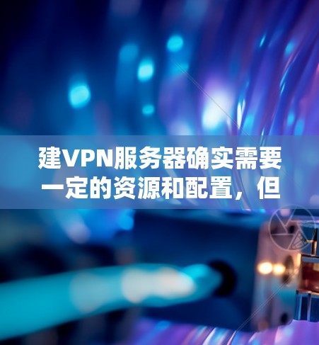 建VPN服务器确实需要一定的资源和配置，但如果你只是想测试VPN的配置和功能，甚至只是简单地了解如何连接到VPN，可以尝试使用免费的工具和平台。以下是几种免费的VPN服务器构建方法