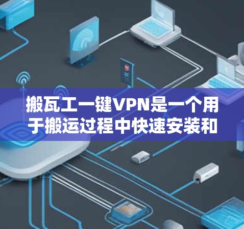 搬瓦工一键VPN是一个用于搬运过程中快速安装和管理VPN的工具。它可以帮助搬运工在搬运过程中高效地访问网络资源,确保数据的安全和隐私。以下是搬瓦工一键VPN的一些关键特点和使用建议 搬瓦工一键VPN是一个用于搬运过程中快速安装和管理VPN的工具。它可以帮助搬运工在搬运过程中高效地访问网络资源,确保数据的安全和隐私。以下是搬瓦工一键VPN的一些关键特点和使用建议