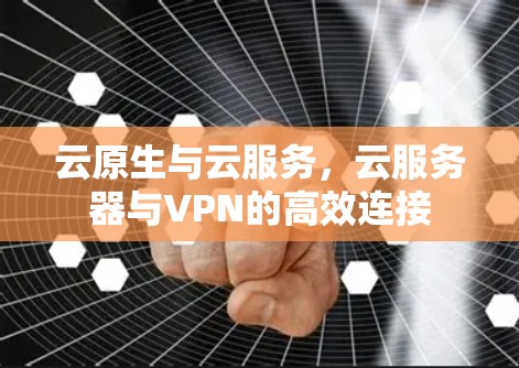 云原生与云服务，云服务器与VPN的高效连接