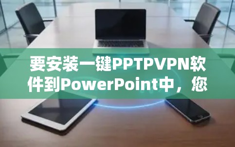 要安装一键PPTPVPN软件到PowerPoint中,您可以使用以下工具,这些工具都是基于PPTP的功能,能够轻松安装到PowerPoint中 要安装一键PPTPVPN软件到PowerPoint中,您可以使用以下工具,这些工具都是基于PPTP的功能,能够轻松安装到PowerPoint中
