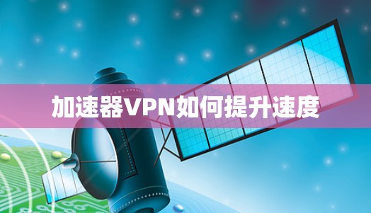 加速器VPN如何提升速度 加速器VPN如何提升速度