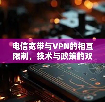 电信宽带与VPN的相互限制,技术与政策的双重困境 电信宽带与VPN的相互限制,技术与政策的双重困境