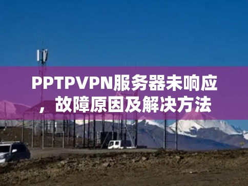 PPTPVPN服务器未响应,故障原因及解决方法 PPTPVPN服务器未响应,故障原因及解决方法