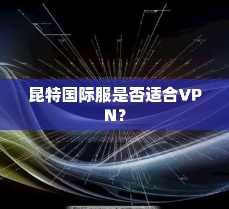昆特国际服是否适合VPN？