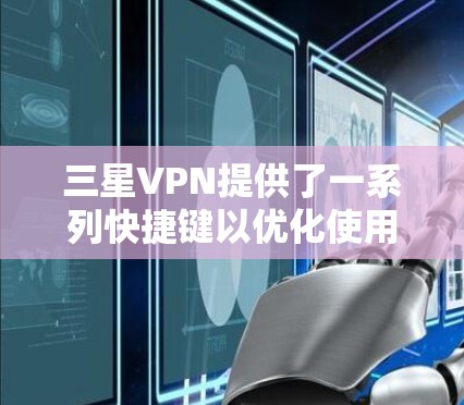 三星VPN提供了一系列快捷键以优化使用,以下是这些快捷键的详细说明 三星VPN提供了一系列快捷键以优化使用,以下是这些快捷键的详细说明