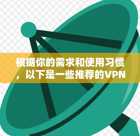根据你的需求和使用习惯，以下是一些推荐的VPN软件，涵盖了免费、功能强大以及适合不同设备的选项