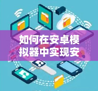 如何在安卓模拟器中实现安全的VPN