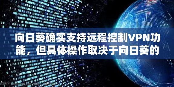 向日葵确实支持远程控制VPN功能,但具体操作取决于向日葵的配置和使用环境。以下是一些步骤指南,帮助您使用向日葵进行远程控制 向日葵确实支持远程控制VPN功能,但具体操作取决于向日葵的配置和使用环境。以下是一些步骤指南,帮助您使用向日葵进行远程控制
