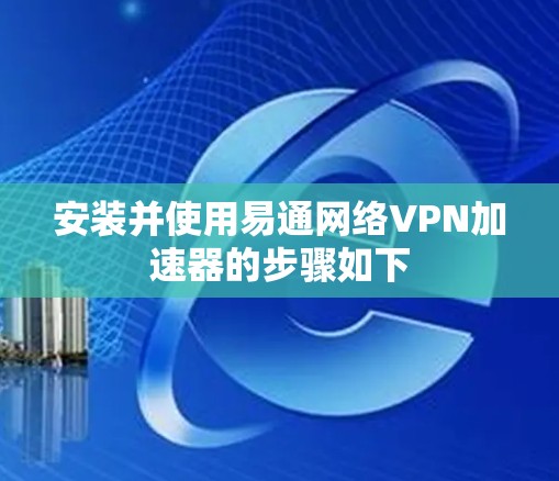 安装并使用易通网络VPN加速器的步骤如下 安装并使用易通网络VPN加速器的步骤如下