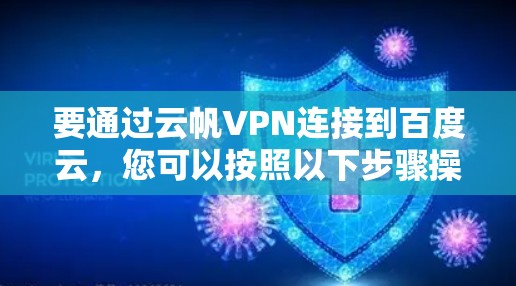 要通过云帆VPN连接到百度云,您可以按照以下步骤操作 要通过云帆VPN连接到百度云,您可以按照以下步骤操作