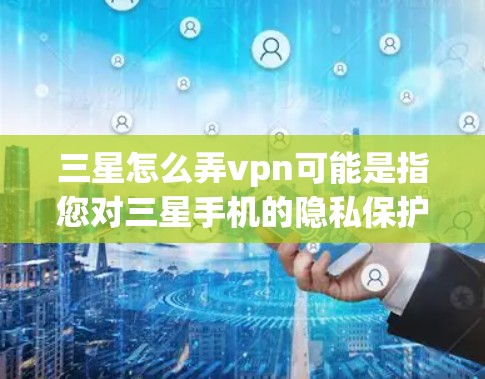 三星怎么弄vpn可能是指您对三星手机的隐私保护问题感兴趣,或者在寻找更好的VPN服务。不过,三星作为一家手机品牌,通常不会直接提供VPN服务。以下是一些相关的信息和建议 三星怎么弄vpn可能是指您对三星手机的隐私保护问题感兴趣,或者在寻找更好的VPN服务。不过,三星作为一家手机品牌,通常不会直接提供VPN服务。以下是一些相关的信息和建议