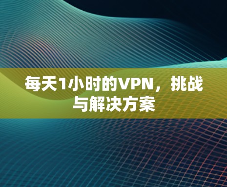 每天1小时的VPN，挑战与解决方案