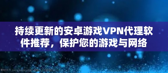 持续更新的安卓游戏VPN代理软件推荐，保护您的游戏与网络