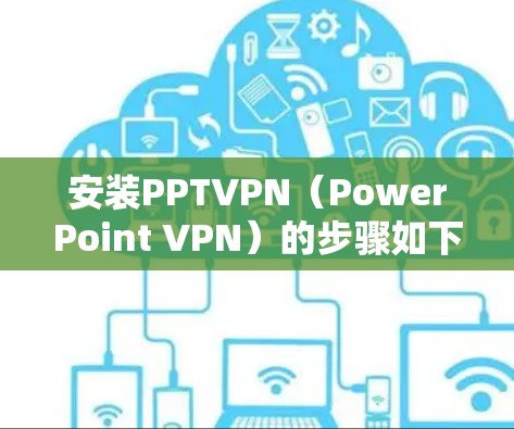 安装PPTVPN（PowerPoint VPN）的步骤如下