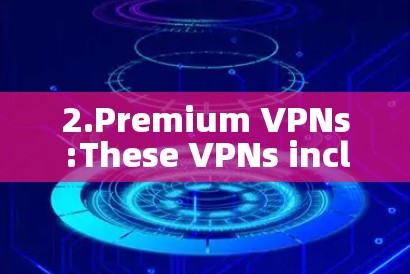 2.Premium VPNs:These VPNs include more advanced features such as: