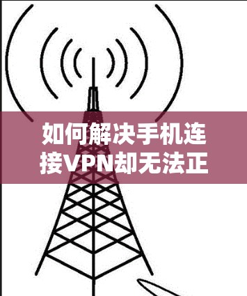 如何解决手机连接VPN却无法正常连接的问题? 如何解决手机连接VPN却无法正常连接的问题?