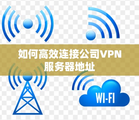如何高效连接公司VPN服务器地址