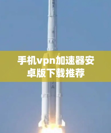 手机vpn加速器安卓版下载推荐 手机vpn加速器安卓版下载推荐