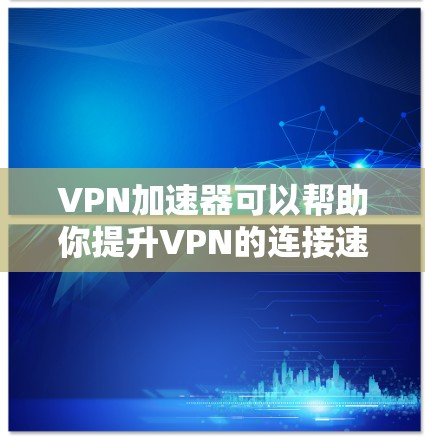 VPN加速器可以帮助你提升VPN的连接速度,尤其是在使用了常用的VPN服务后,想要快速提升速度的用户可以使用以下工具 VPN加速器可以帮助你提升VPN的连接速度,尤其是在使用了常用的VPN服务后,想要快速提升速度的用户可以使用以下工具
