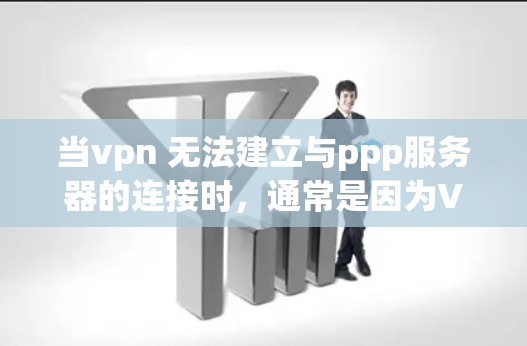当vpn 无法建立与ppp服务器的连接时，通常是因为VPN的安全性问题或配置错误。以下是诊断和修复步骤