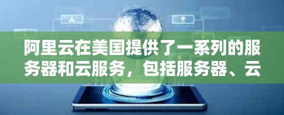 阿里云在美国提供了一系列的服务器和云服务,包括服务器、云服务器、云虚拟化、云容器和云存储等。如果您想购买阿里云美国服务器VPN服务,可以参考以下信息和建议 阿里云在美国提供了一系列的服务器和云服务,包括服务器、云服务器、云虚拟化、云容器和云存储等。如果您想购买阿里云美国服务器VPN服务,可以参考以下信息和建议