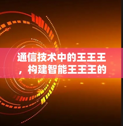 通信技术中的王王王，构建智能王王王的通信网络
