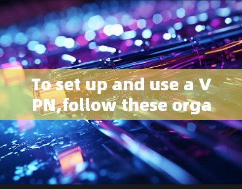 To set up and use a VPN,follow these organized steps: To set up and use a VPN,follow these organized steps: