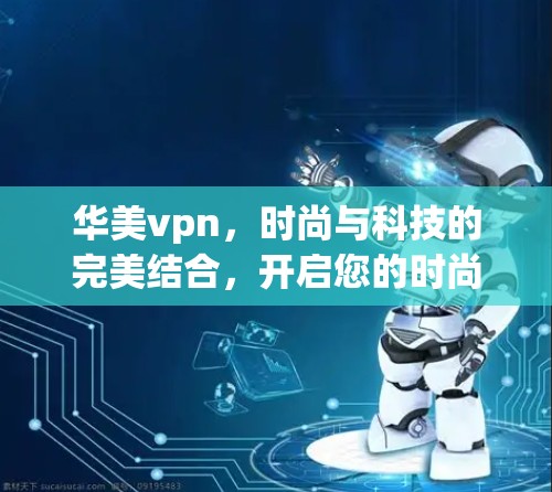 华美vpn,时尚与科技的完美结合,开启您的时尚生活 华美vpn,时尚与科技的完美结合,开启您的时尚生活